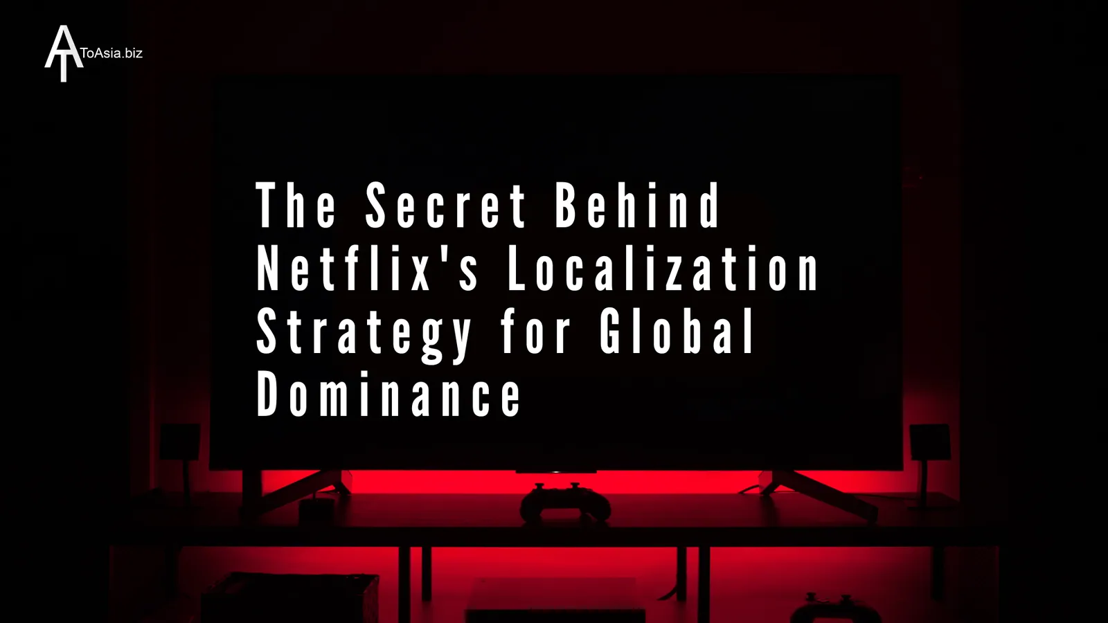 The Secret Behind Netflix's Localization Strategy for Global Dominance | ToAsia.biz
