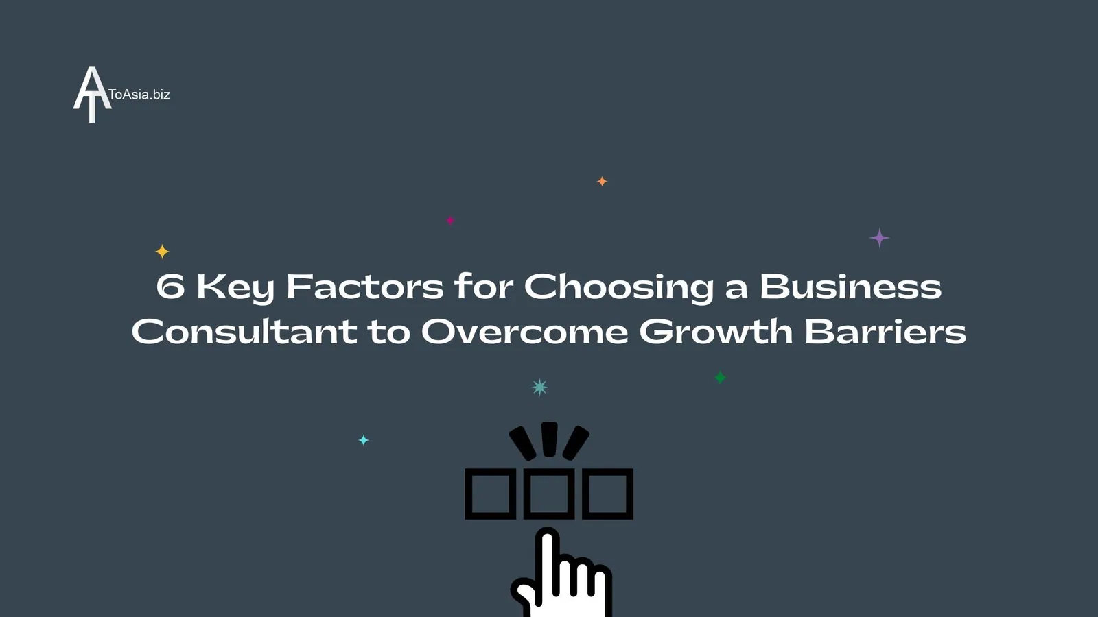 6 Key Factors for choosing a Business Consultant to Overcome Growth Barriers | ToAsia.biz